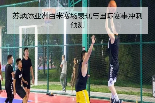 苏炳添亚洲百米赛场表现与国际赛事冲刺预测